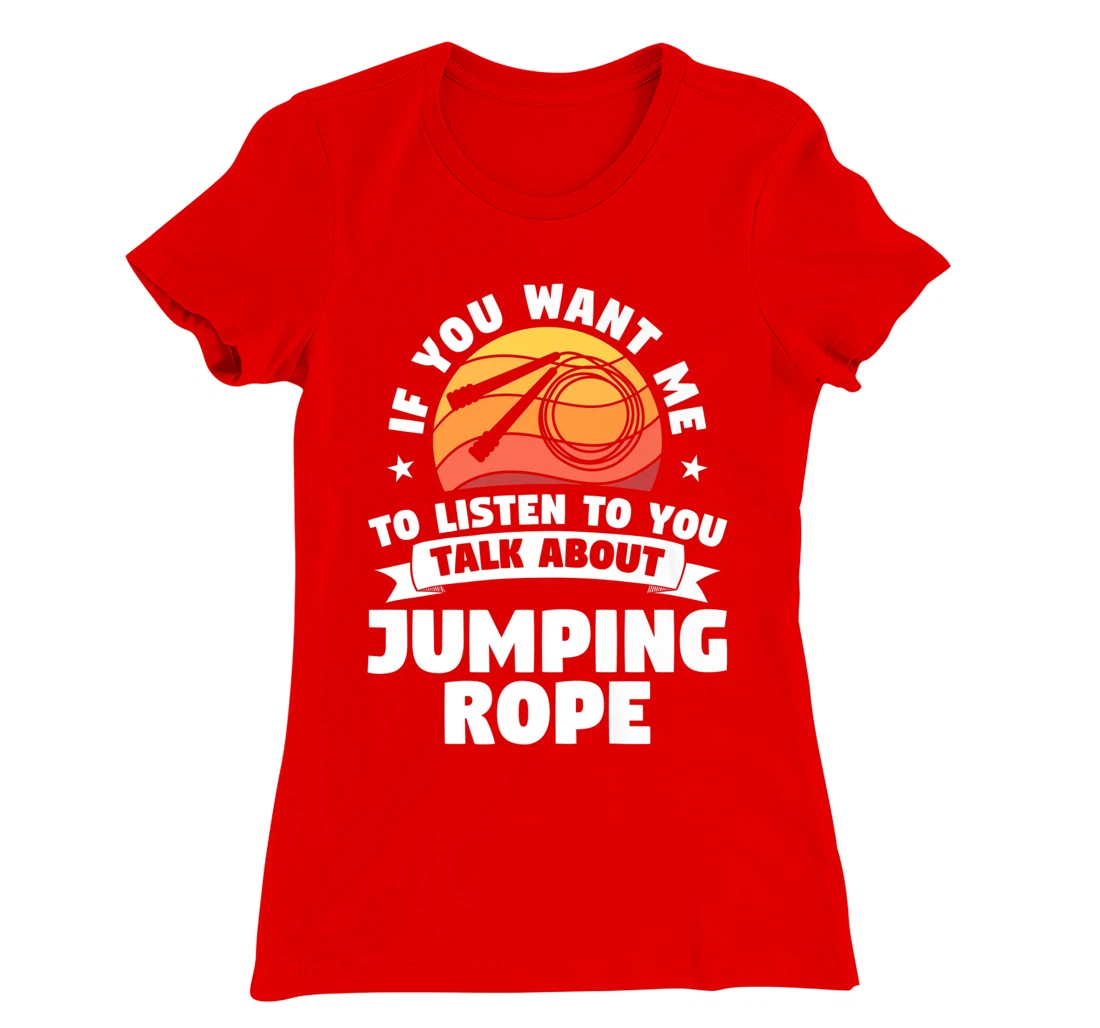 If You Want Me To Listen To You Talk About Jumping Rope T-Shirt, Women T-Shirt