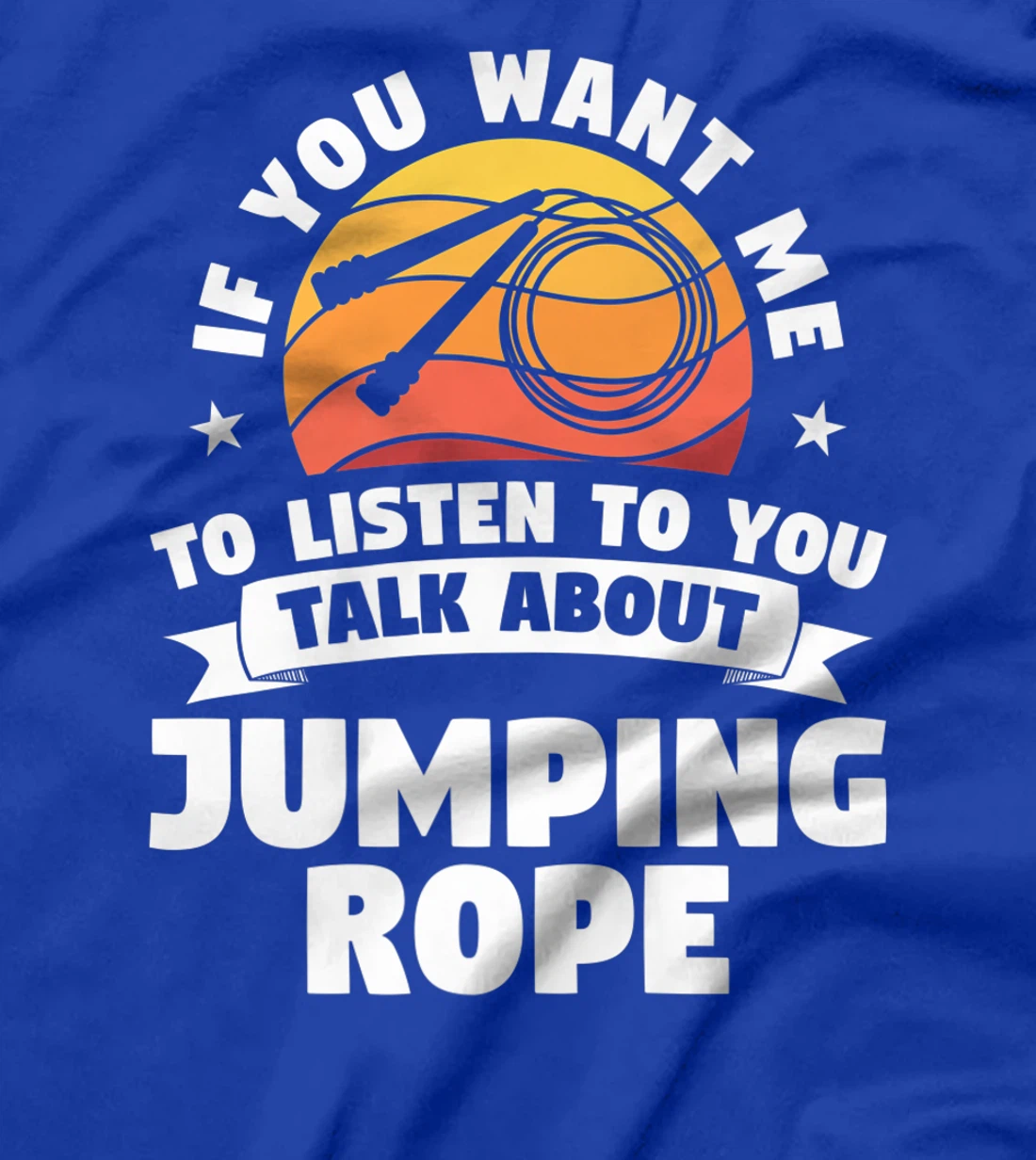 If You Want Me To Listen To You Talk About Jumping Rope T-Shirt, Women T-Shirt