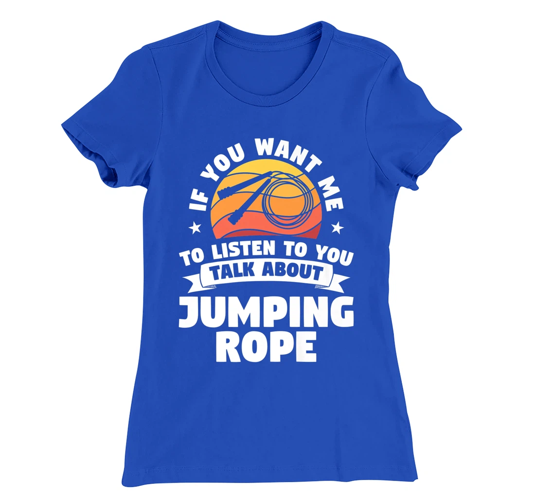If You Want Me To Listen To You Talk About Jumping Rope T-Shirt, Women T-Shirt