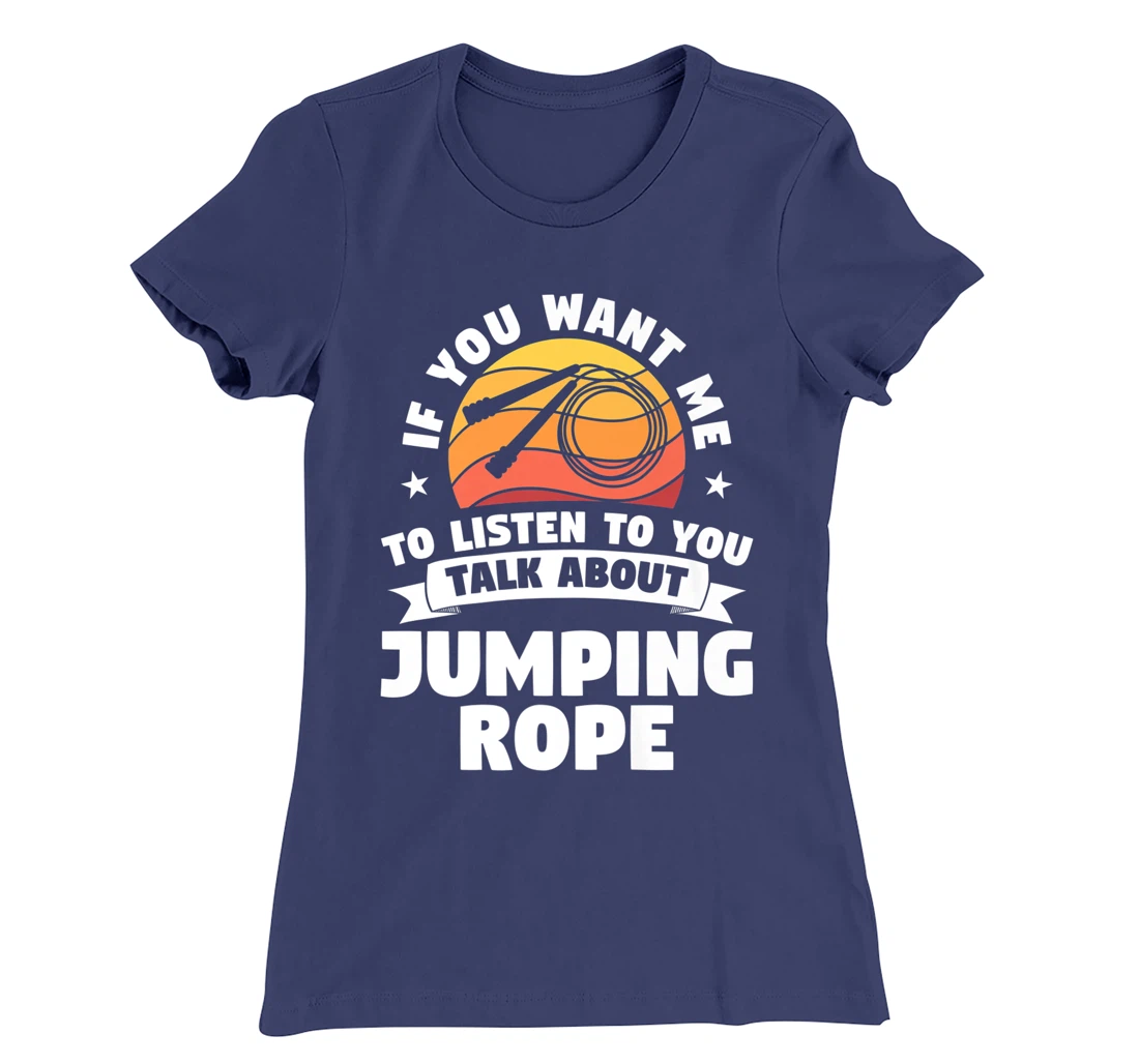 If You Want Me To Listen To You Talk About Jumping Rope T-Shirt, Women T-Shirt