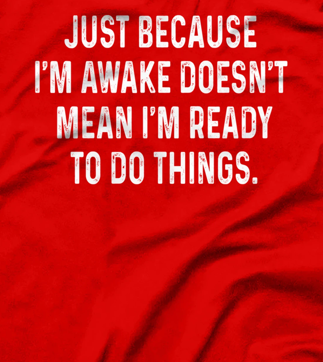 Just Because I'm Awake Doesn't Mean I'm Ready To Do Things T-Shirt