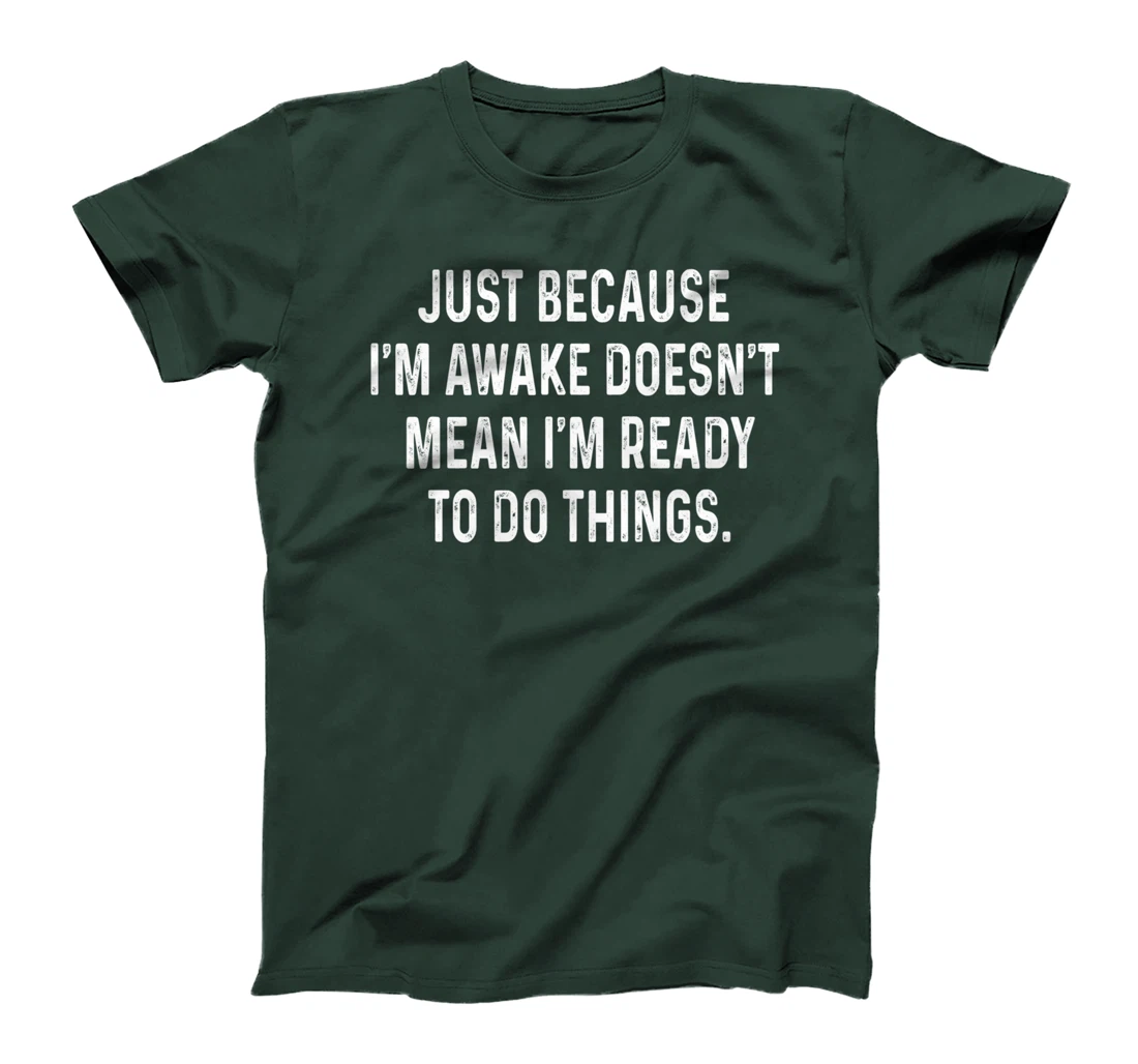 Just Because I'm Awake Doesn't Mean I'm Ready To Do Things T-Shirt