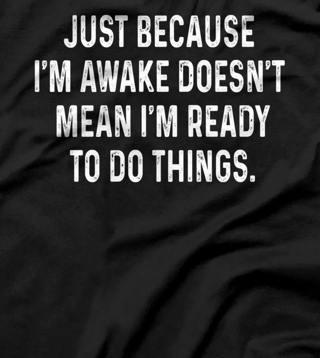Just Because I'm Awake Doesn't Mean I'm Ready To Do Things T-Shirt