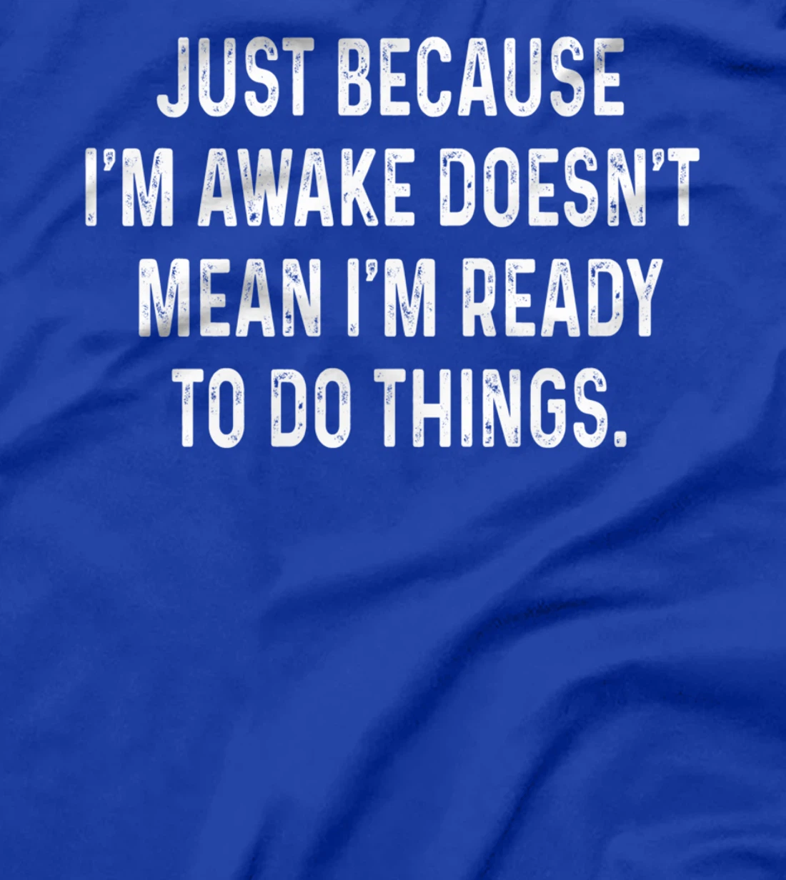 Just Because I'm Awake Doesn't Mean I'm Ready To Do Things T-Shirt
