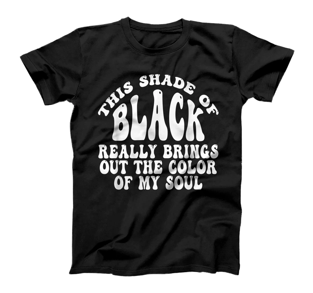 This Shade of Black Really Brings Out The Color Of My Soul T-Shirt, Women T-Shirt