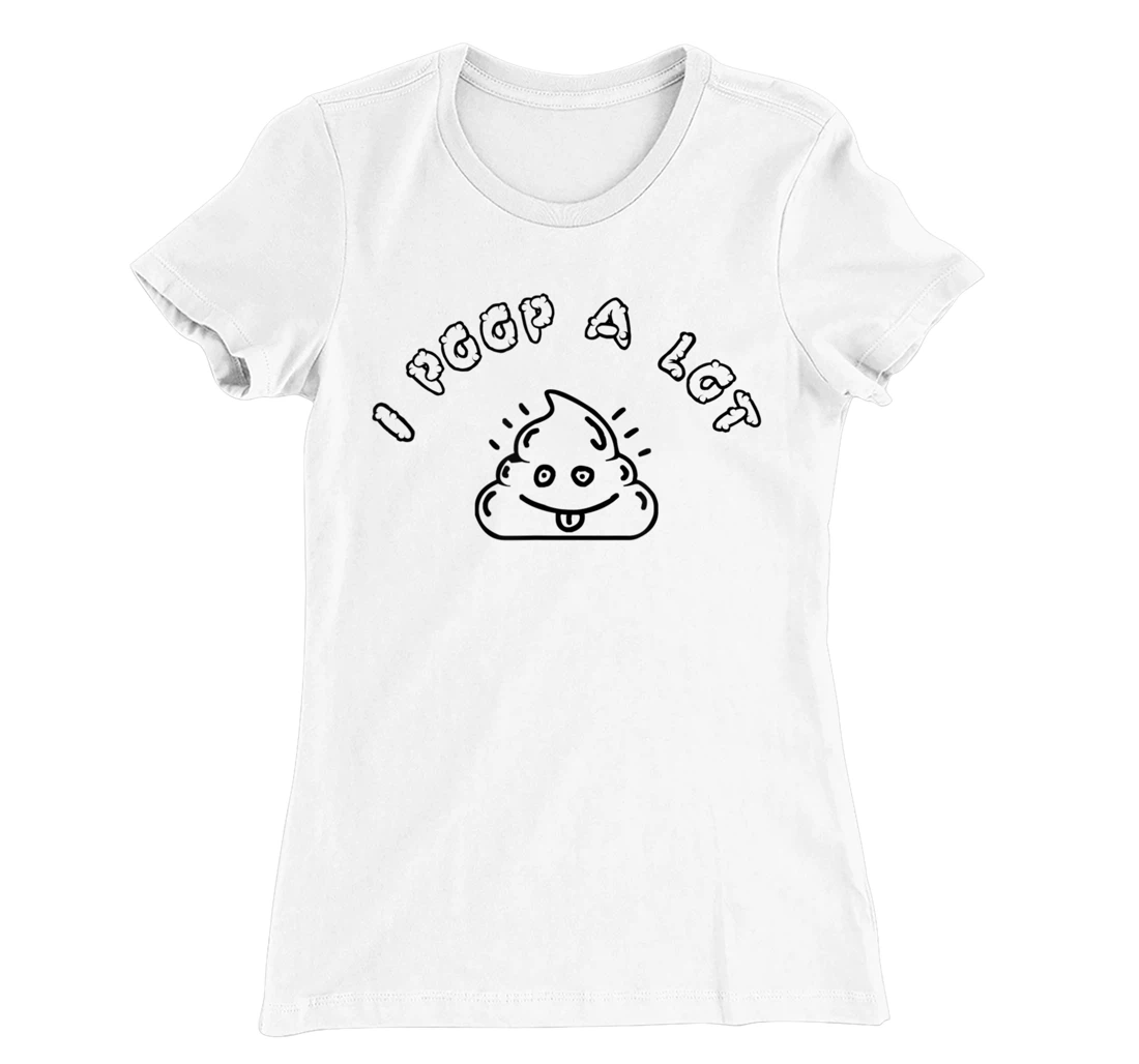 I Poop A Lot T-Shirt, Women T-Shirt