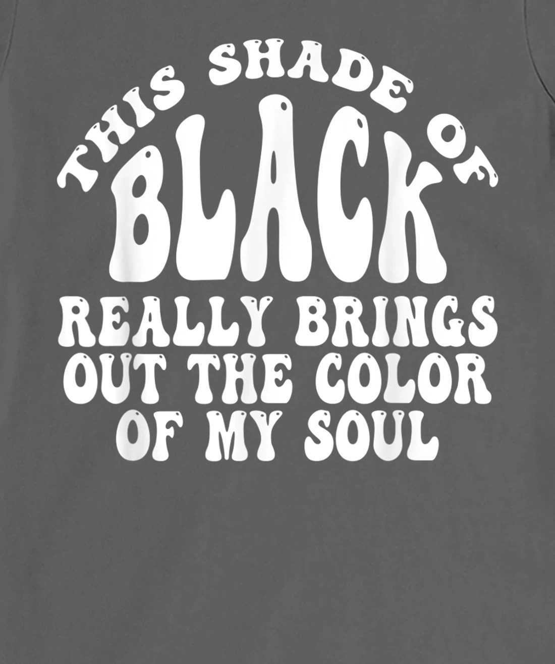 This Shade of Black Really Brings Out The Color Of My Soul T-Shirt, Women T-Shirt