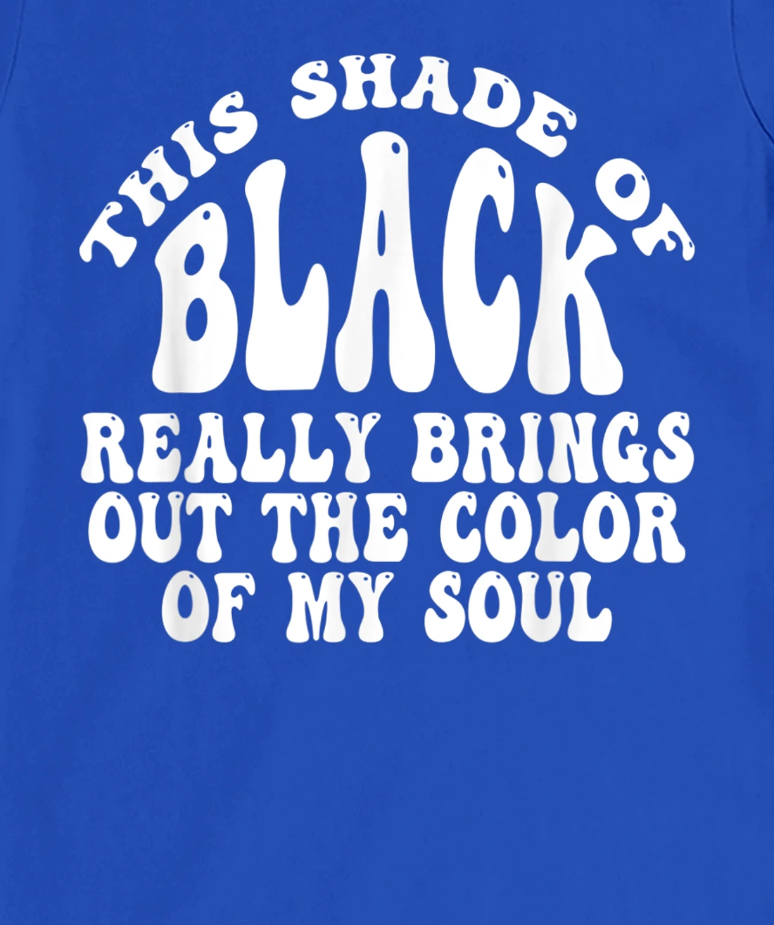 This Shade of Black Really Brings Out The Color Of My Soul T-Shirt, Women T-Shirt
