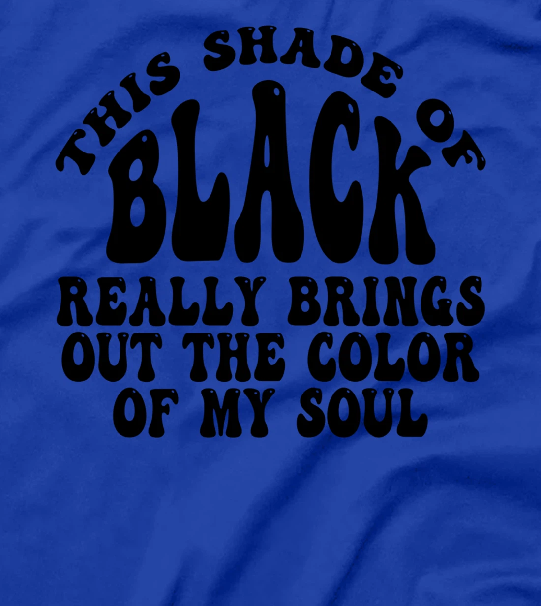 This Shade of Black Really Brings Out The Color Of My Soul T-Shirt