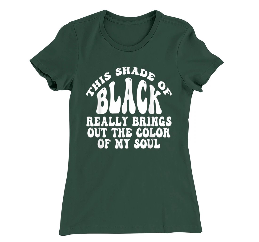 This Shade of Black Really Brings Out The Color Of My Soul T-Shirt, Women T-Shirt