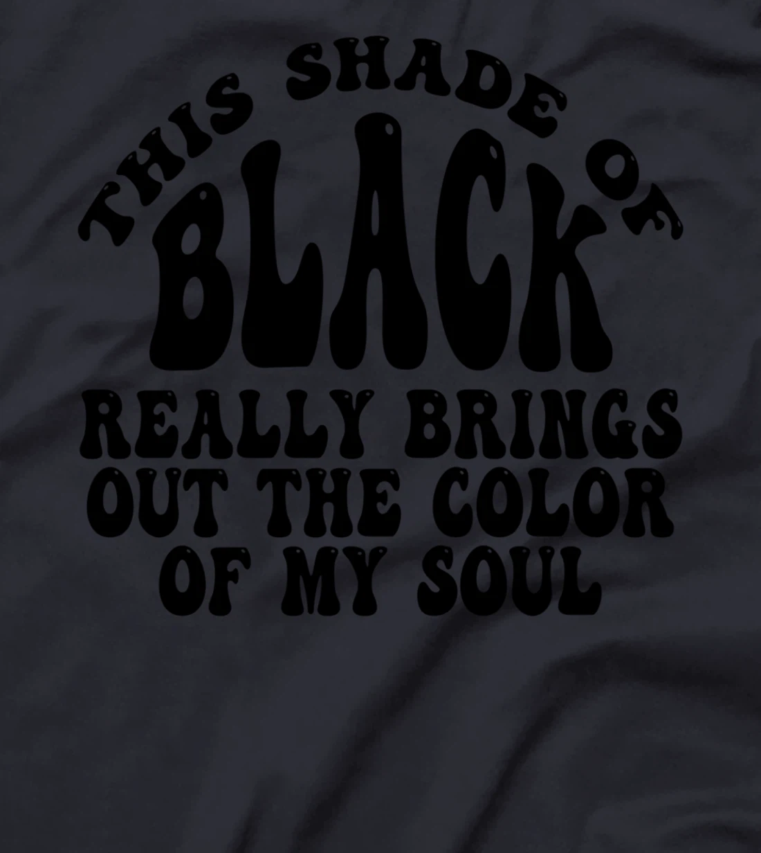 This Shade of Black Really Brings Out The Color Of My Soul T-Shirt