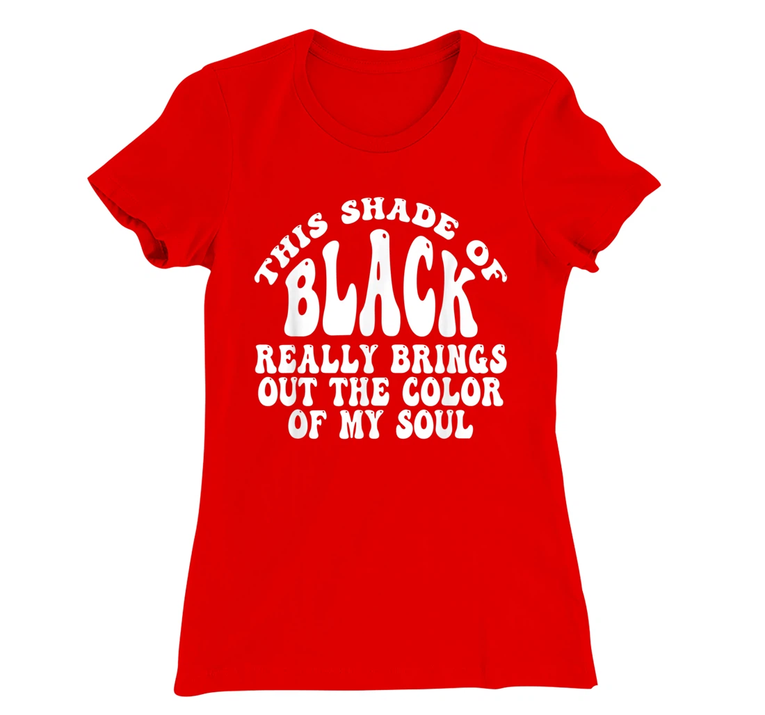 This Shade of Black Really Brings Out The Color Of My Soul T-Shirt, Women T-Shirt