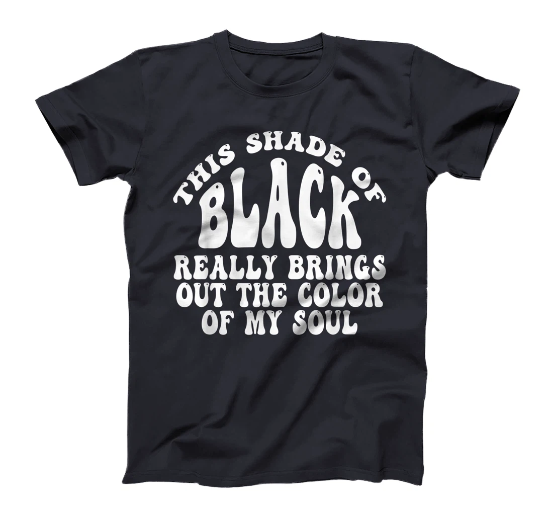 This Shade of Black Really Brings Out The Color Of My Soul T-Shirt, Women T-Shirt
