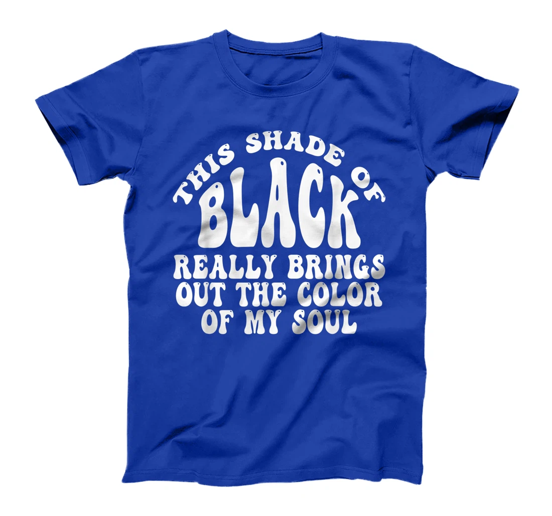This Shade of Black Really Brings Out The Color Of My Soul T-Shirt, Women T-Shirt