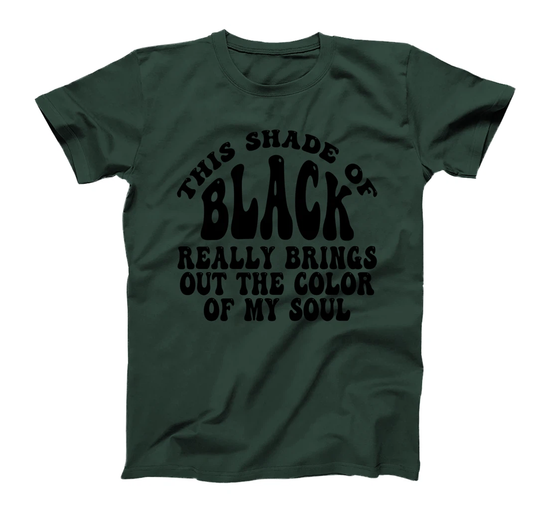 This Shade of Black Really Brings Out The Color Of My Soul T-Shirt