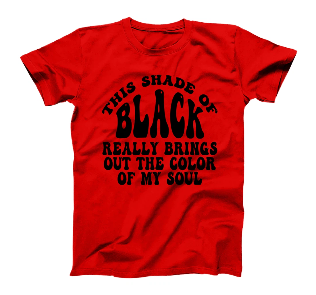 This Shade of Black Really Brings Out The Color Of My Soul T-Shirt