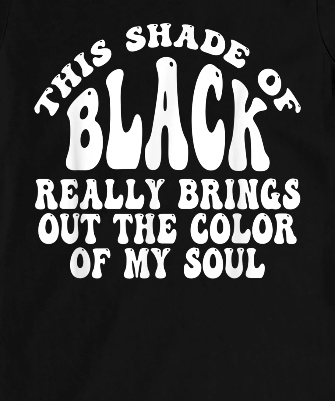 This Shade of Black Really Brings Out The Color Of My Soul T-Shirt, Women T-Shirt
