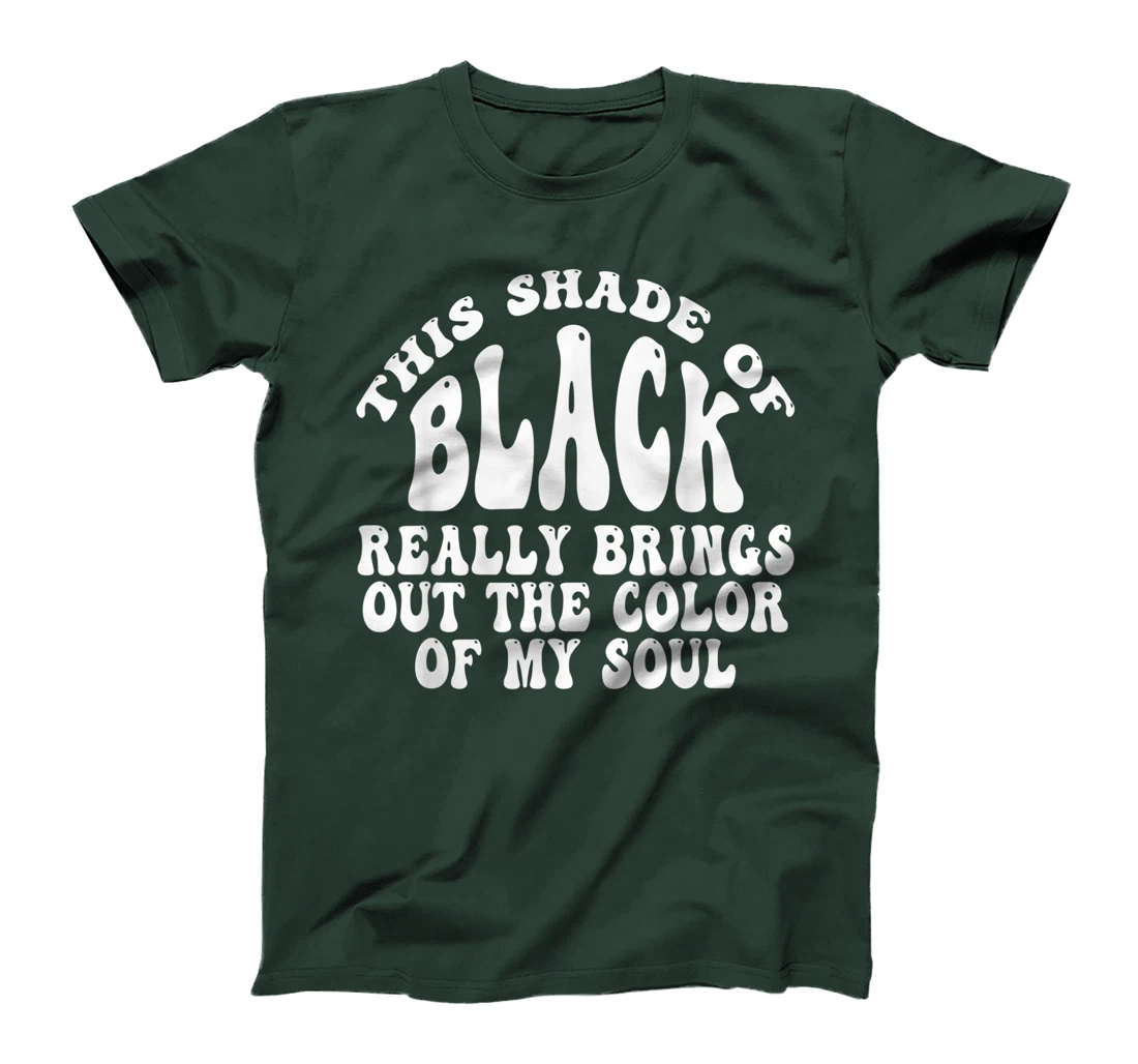 This Shade of Black Really Brings Out The Color Of My Soul T-Shirt, Women T-Shirt