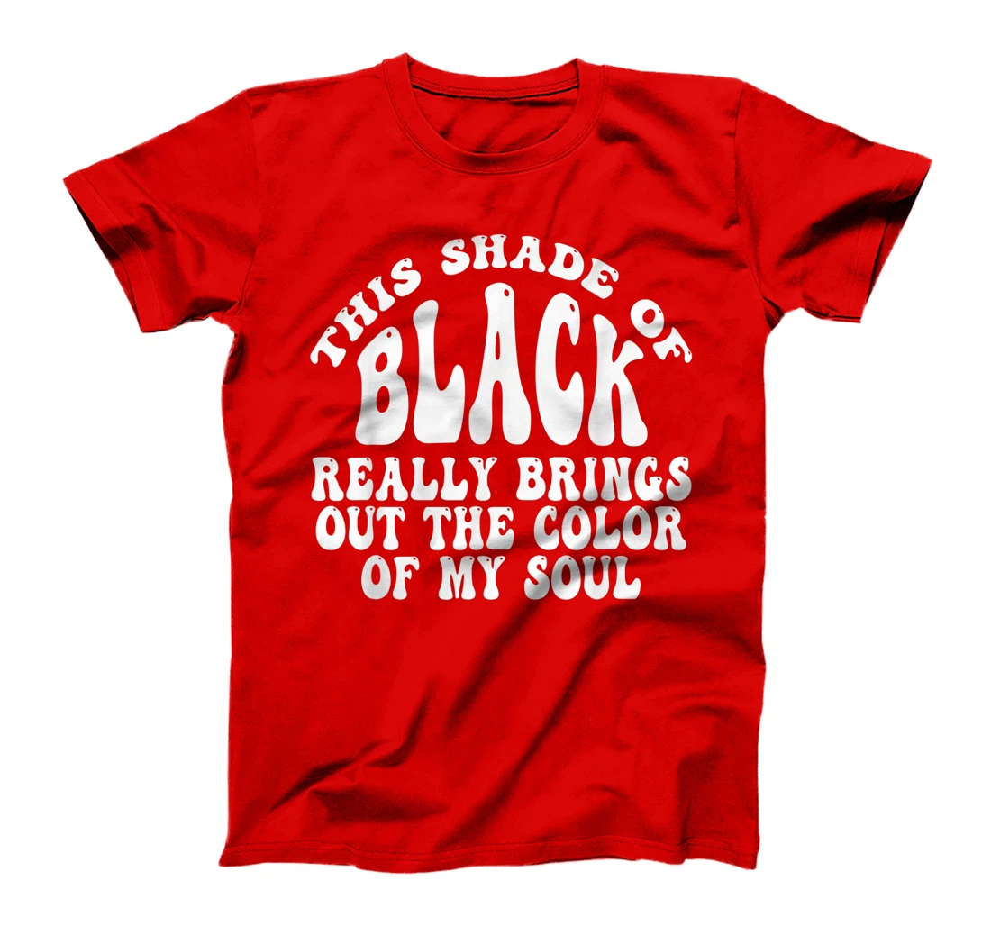 This Shade of Black Really Brings Out The Color Of My Soul T-Shirt, Women T-Shirt