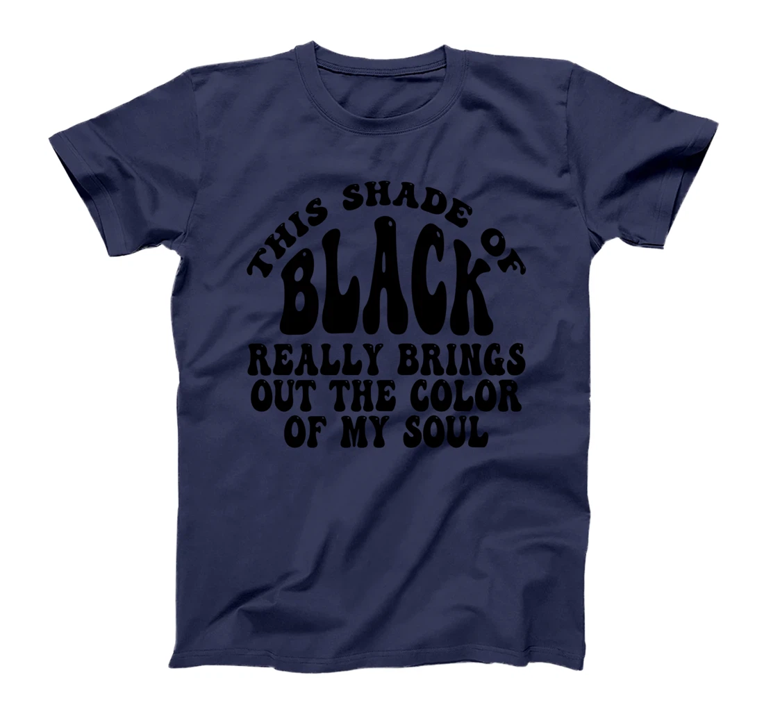 This Shade of Black Really Brings Out The Color Of My Soul T-Shirt