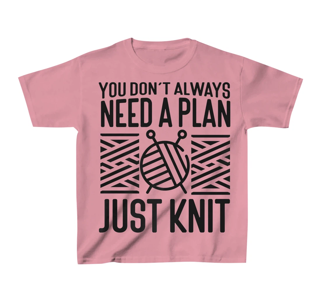 Knitting Knitter You Don't Always Need A Plan Just Knit T-Shirt, Kid T-Shirt and Women T-Shirt