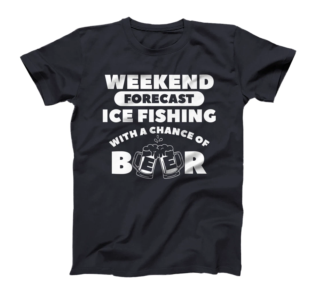 Weekend Forecast Ice Fishing With A Chance Of Beer Fisherman T-Shirt, Women T-Shirt