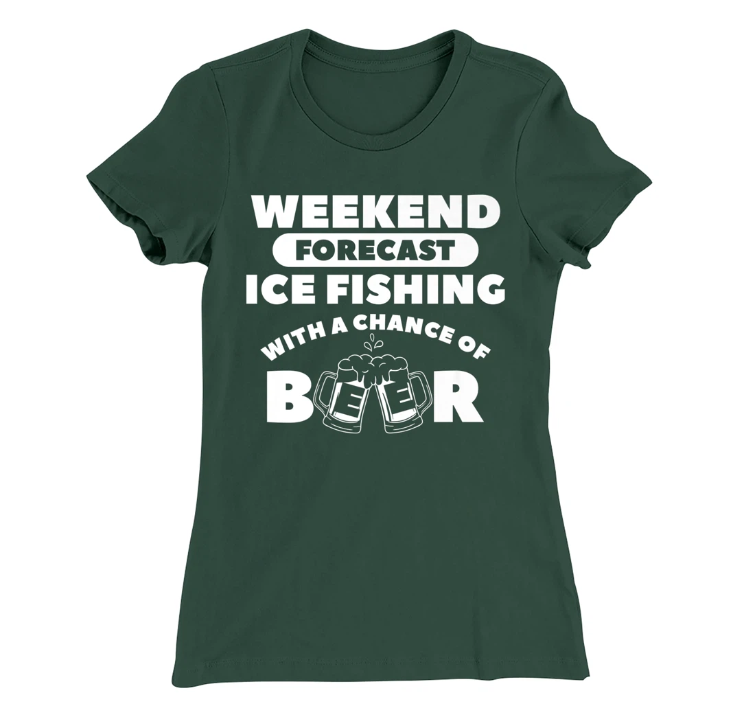 Weekend Forecast Ice Fishing With A Chance Of Beer Fisherman T-Shirt, Women T-Shirt