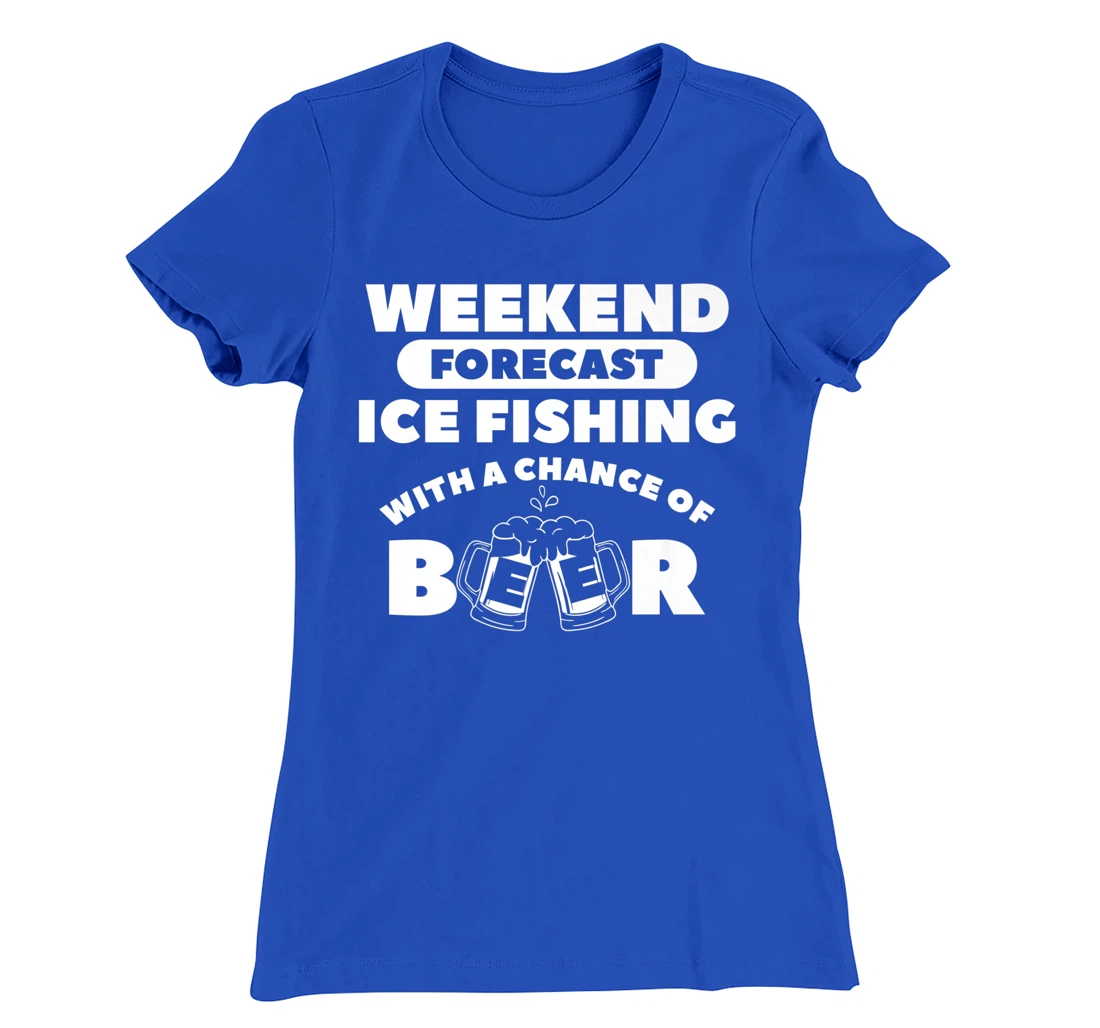 Weekend Forecast Ice Fishing With A Chance Of Beer Fisherman T-Shirt, Women T-Shirt