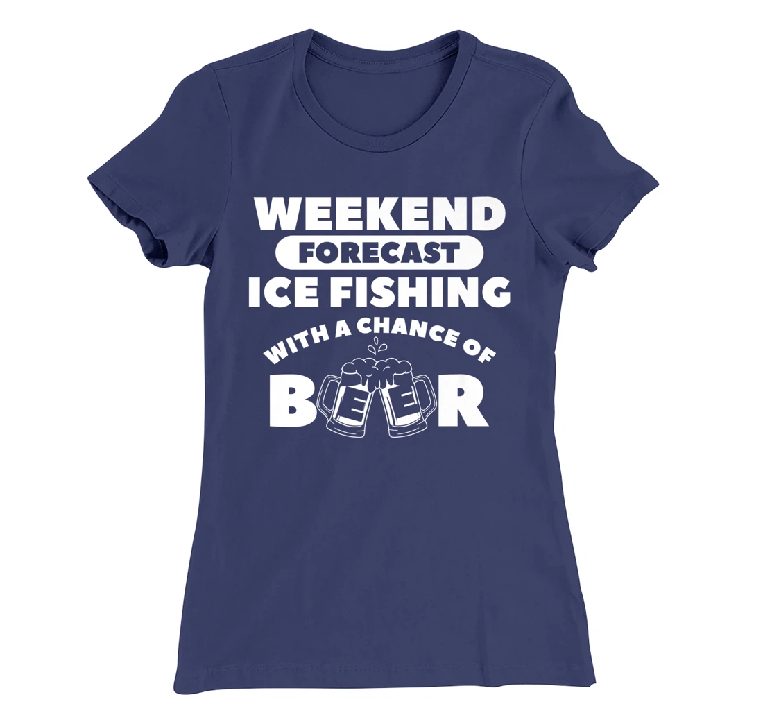 Weekend Forecast Ice Fishing With A Chance Of Beer Fisherman T-Shirt, Women T-Shirt