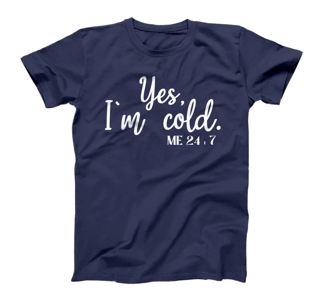 Sarcastic sayings Yes I'm Cold Me 24 7 Women Men T-Shirt