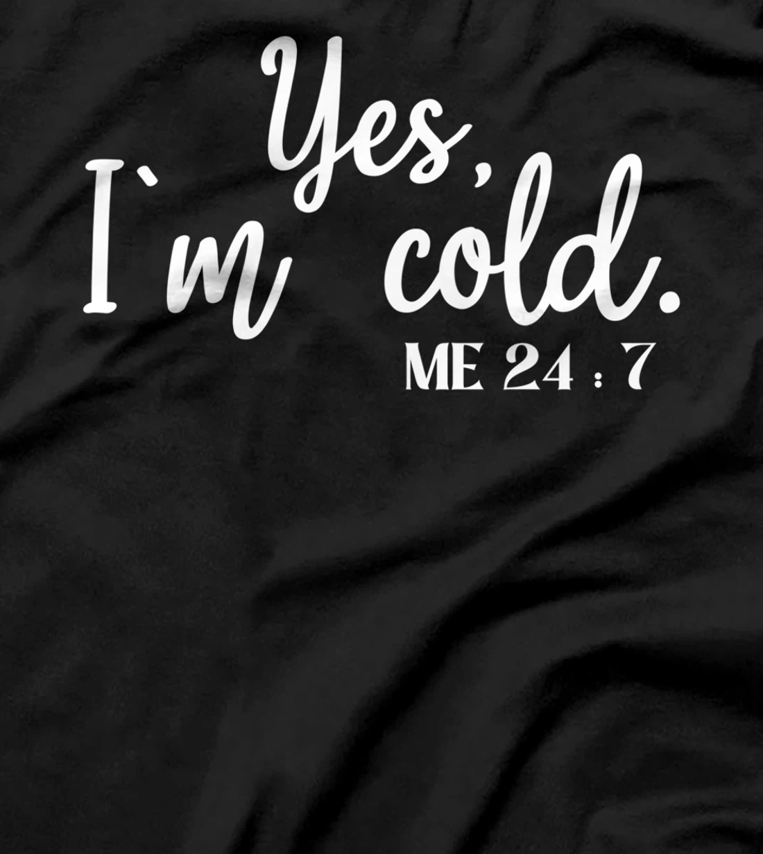 Sarcastic sayings Yes I'm Cold Me 24 7 Women Men T-Shirt