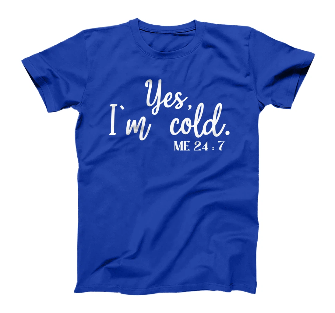 Sarcastic sayings Yes I'm Cold Me 24 7 Women Men T-Shirt