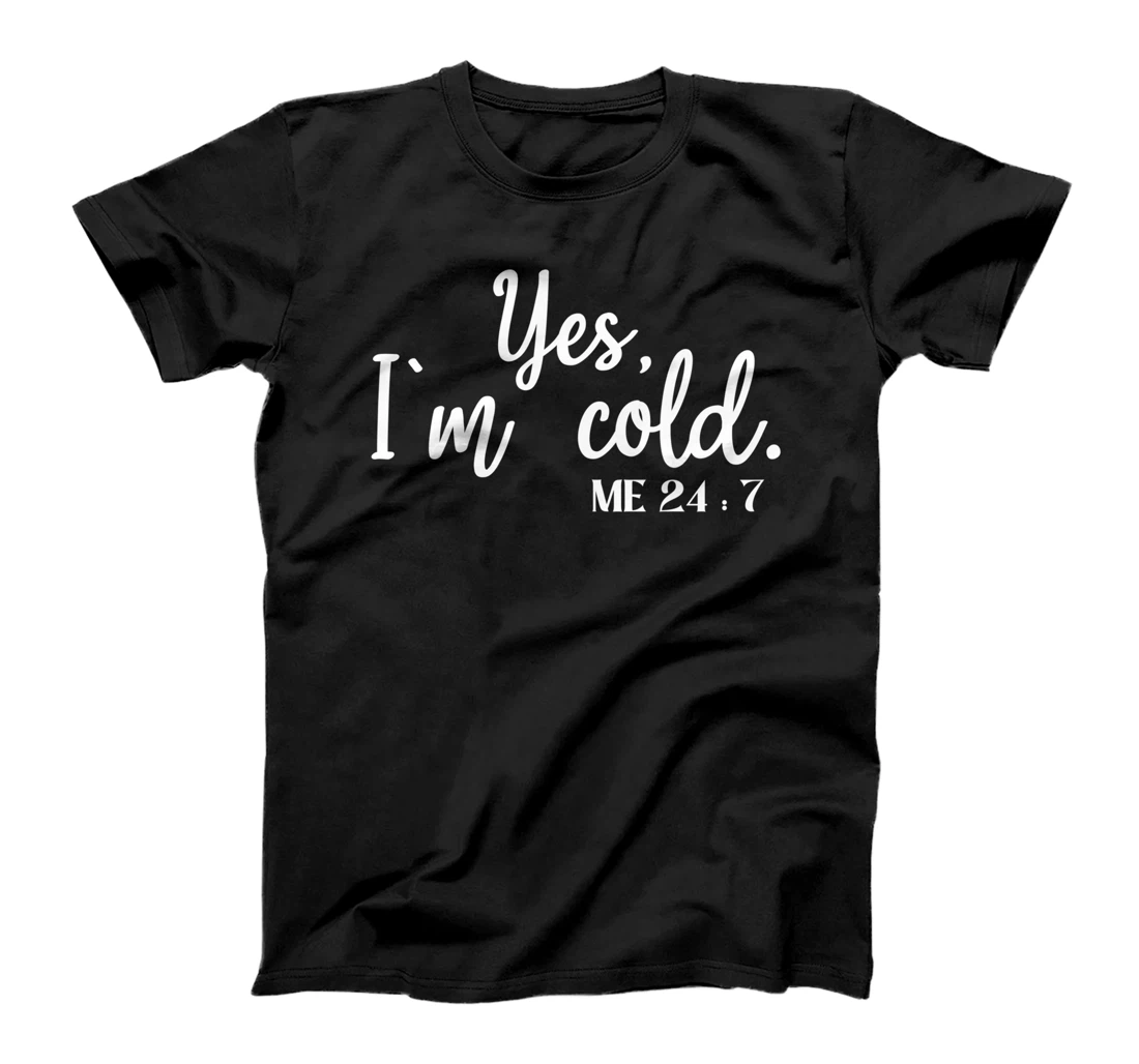 Sarcastic sayings Yes I'm Cold Me 24 7 Women Men T-Shirt