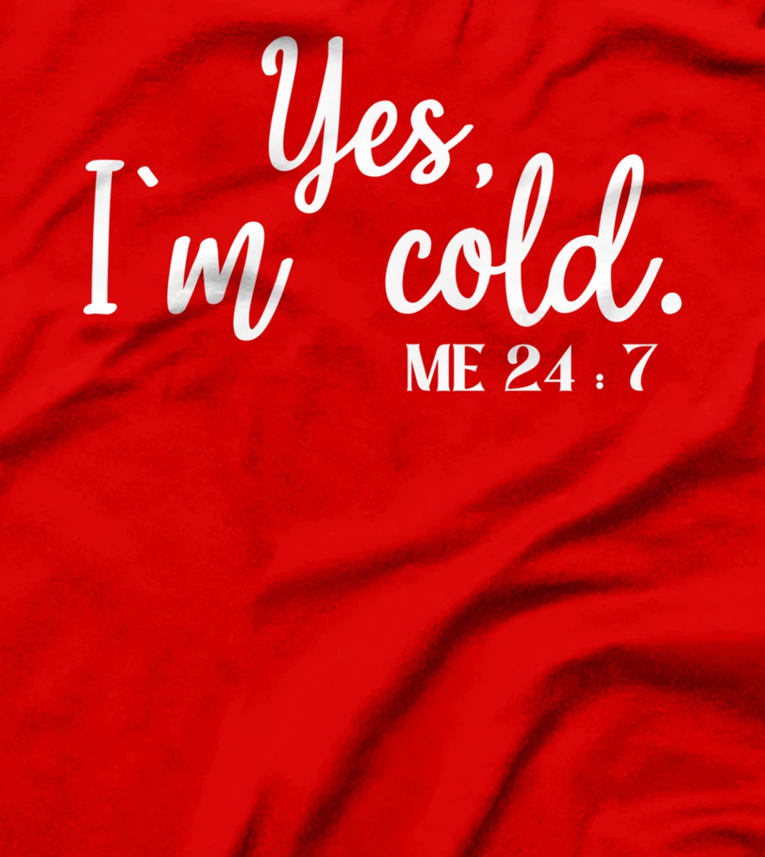 Sarcastic sayings Yes I'm Cold Me 24 7 Women Men T-Shirt