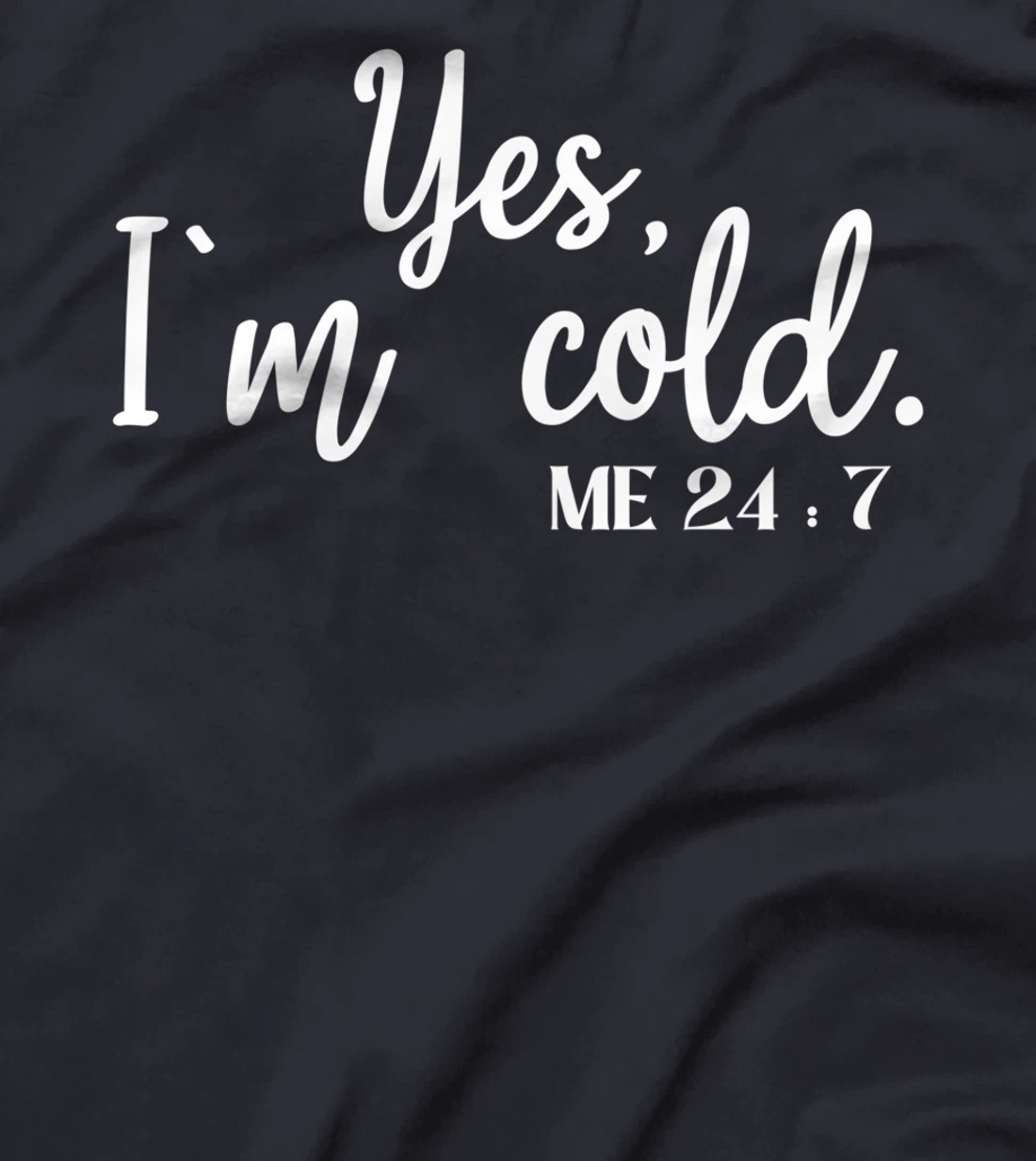 Sarcastic sayings Yes I'm Cold Me 24 7 Women Men T-Shirt