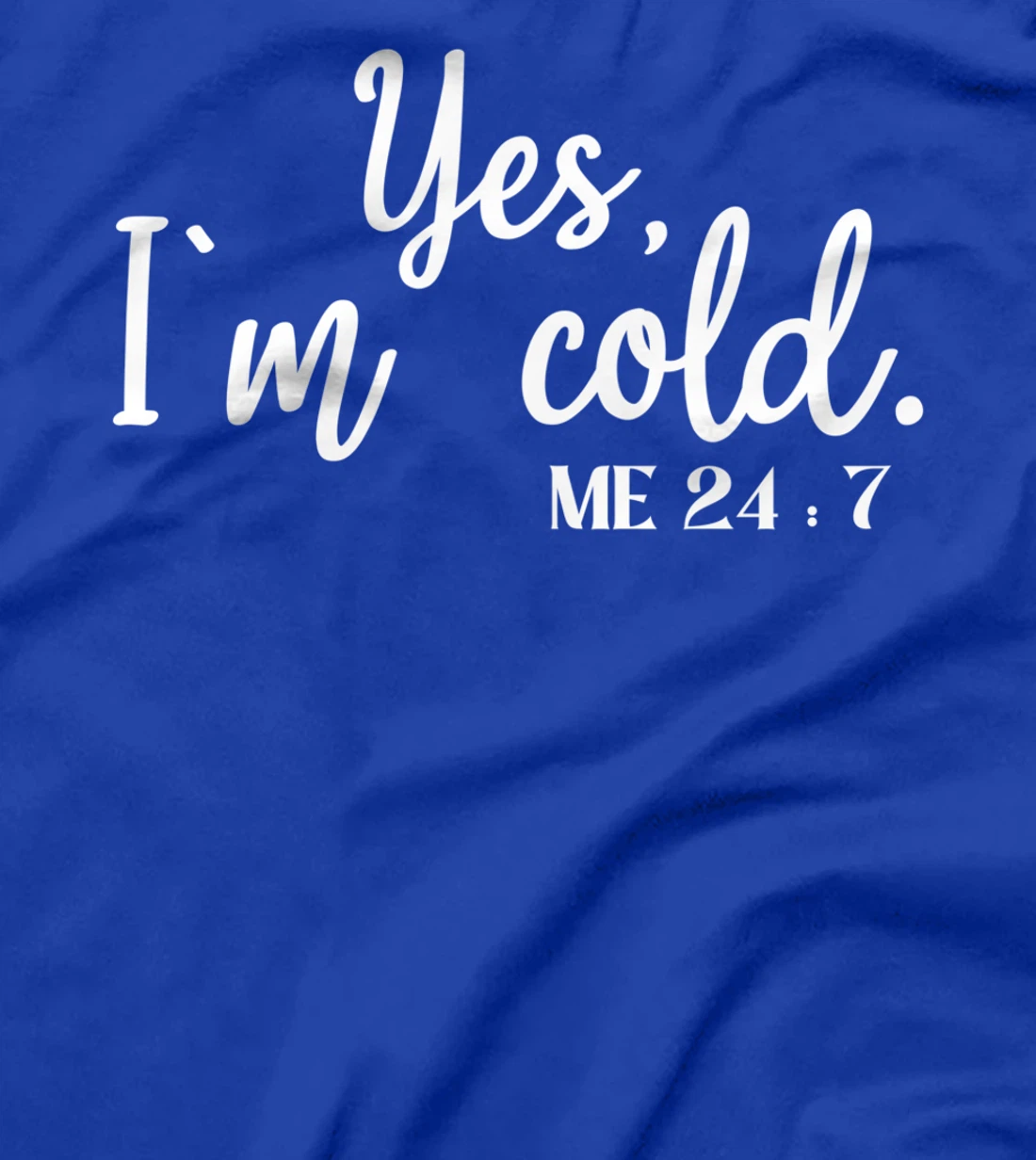 Sarcastic sayings Yes I'm Cold Me 24 7 Women Men T-Shirt