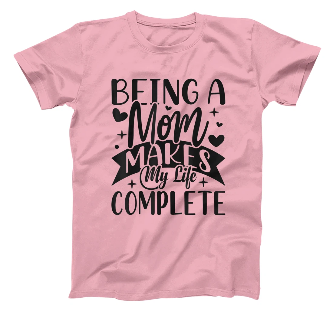 Being A Mom Makes My Life Complete Mom Quote Sayings T-Shirt, Women T-Shirt