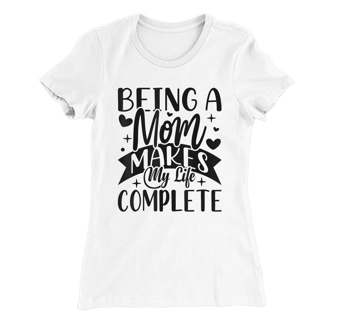 Being A Mom Makes My Life Complete Mom Quote Sayings T-Shirt, Women T-Shirt