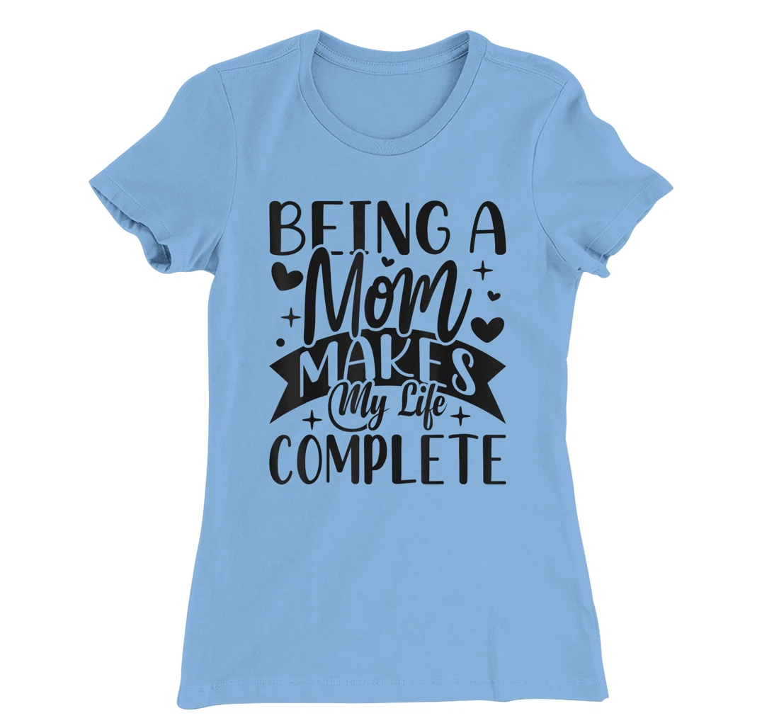 Being A Mom Makes My Life Complete Mom Quote Sayings T-Shirt, Women T-Shirt