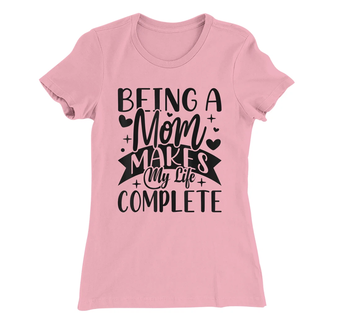 Being A Mom Makes My Life Complete Mom Quote Sayings T-Shirt, Women T-Shirt