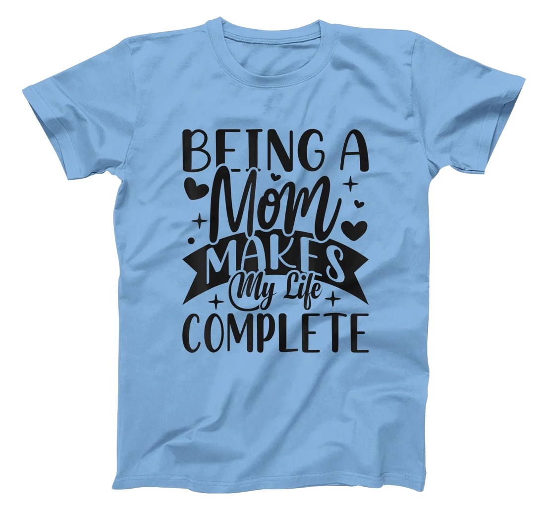 Being A Mom Makes My Life Complete Mom Quote Sayings T-Shirt, Women T-Shirt