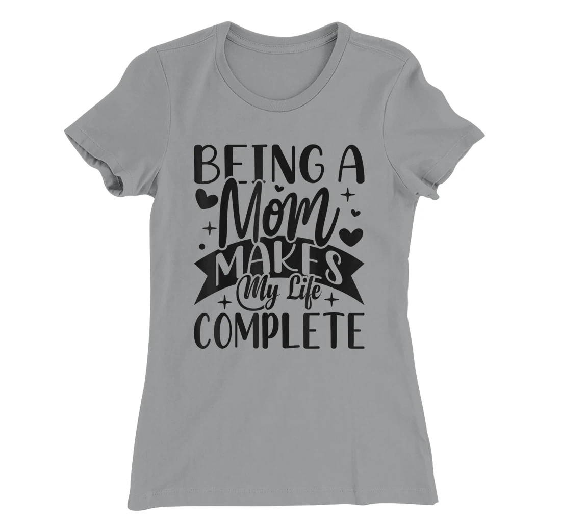 Being A Mom Makes My Life Complete Mom Quote Sayings T-Shirt, Women T-Shirt