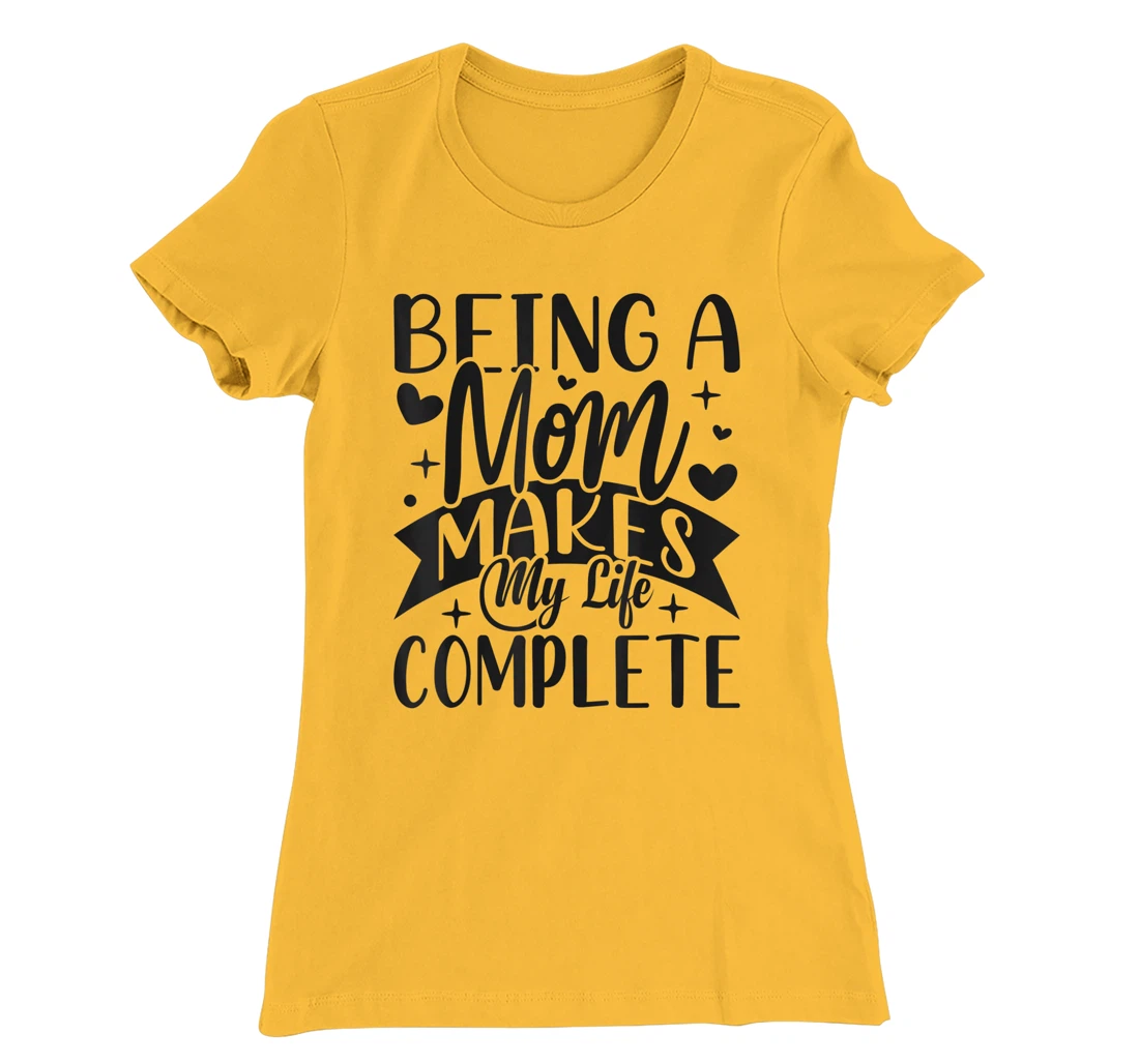 Being A Mom Makes My Life Complete Mom Quote Sayings T-Shirt, Women T-Shirt