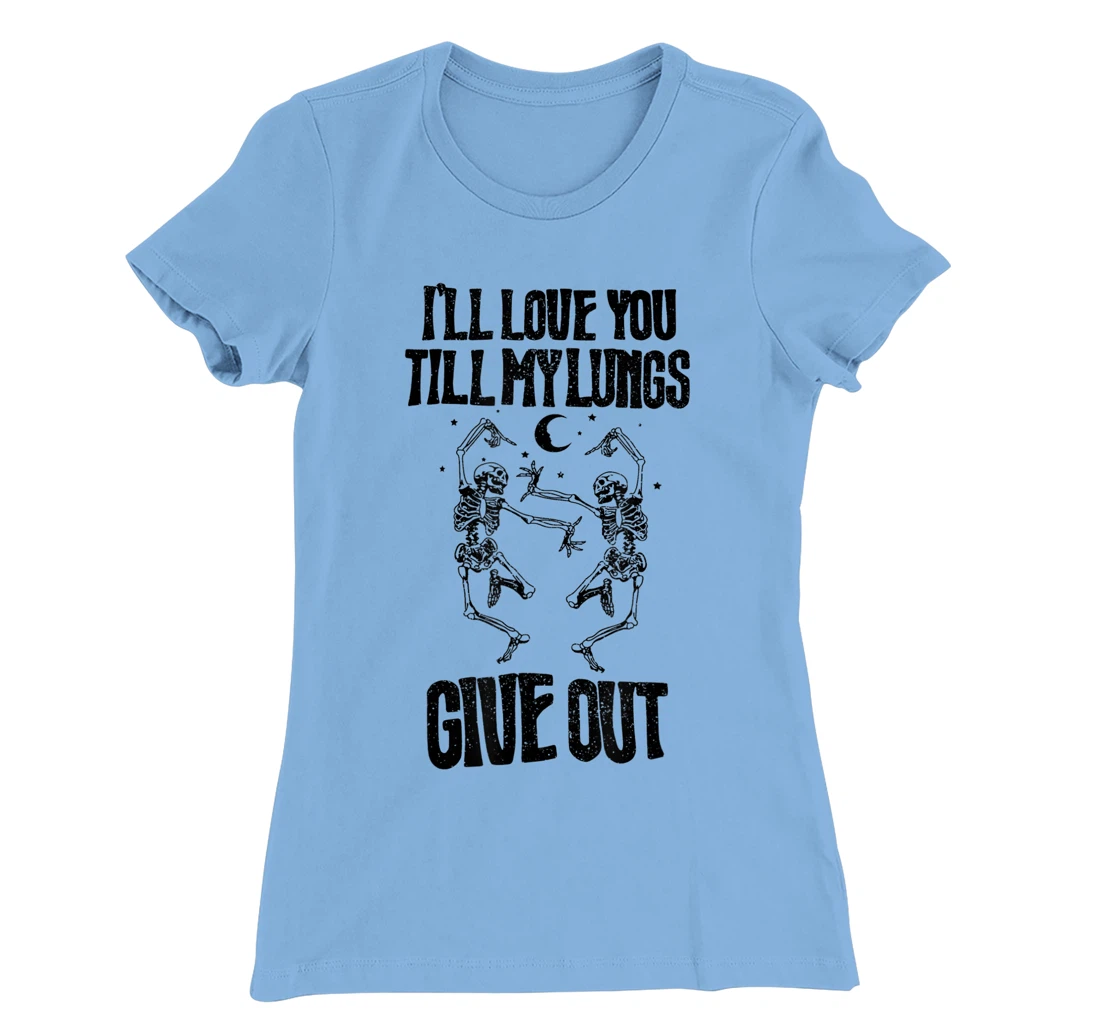 This I’ll Love You Till My Lungs Give Out Skeleton Dancing T-Shirt, Women T-Shirt