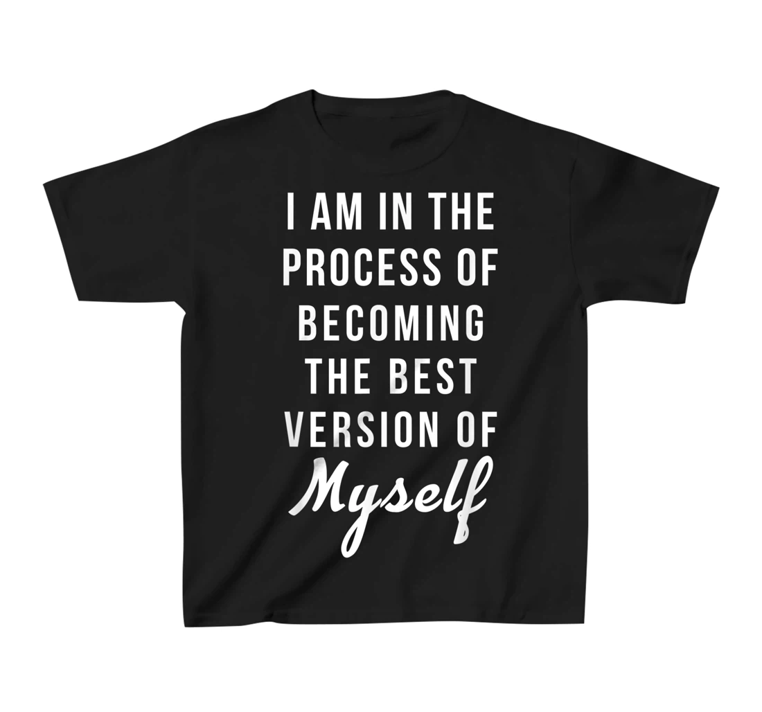 I am in the Process of Becoming The Best Version of Myself T-Shirt, Kid T-Shirt and Women T-Shirt