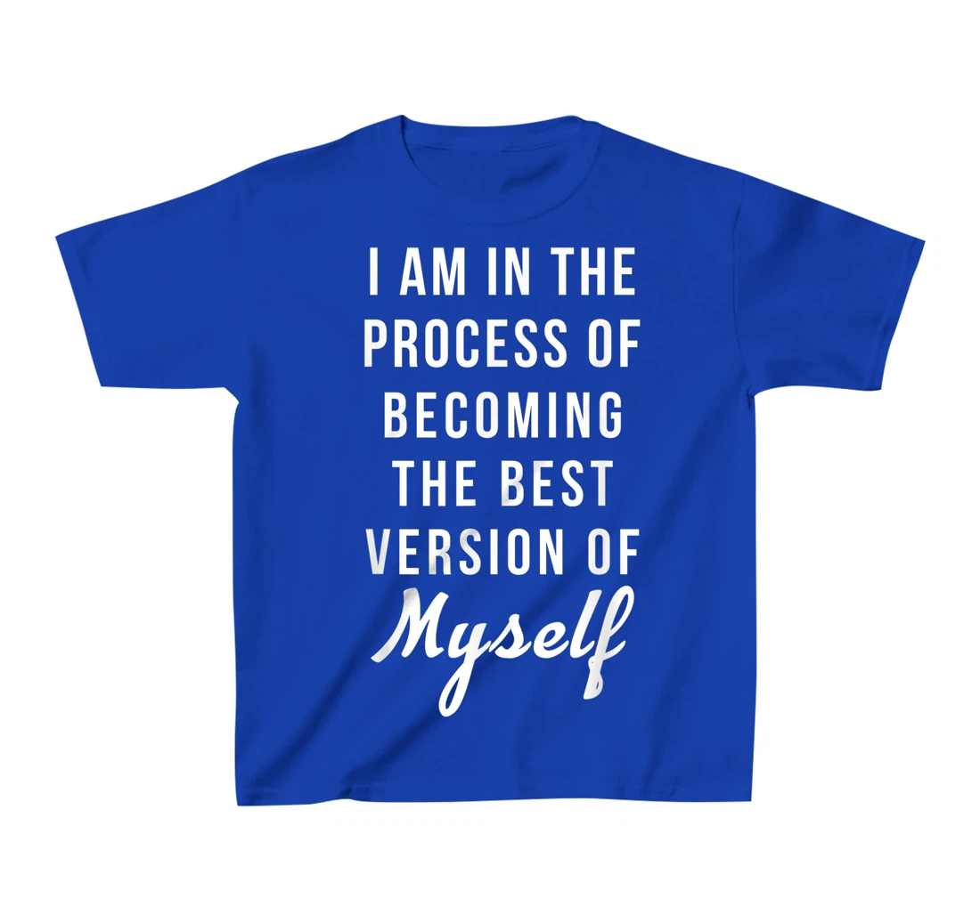 I am in the Process of Becoming The Best Version of Myself T-Shirt, Kid T-Shirt and Women T-Shirt