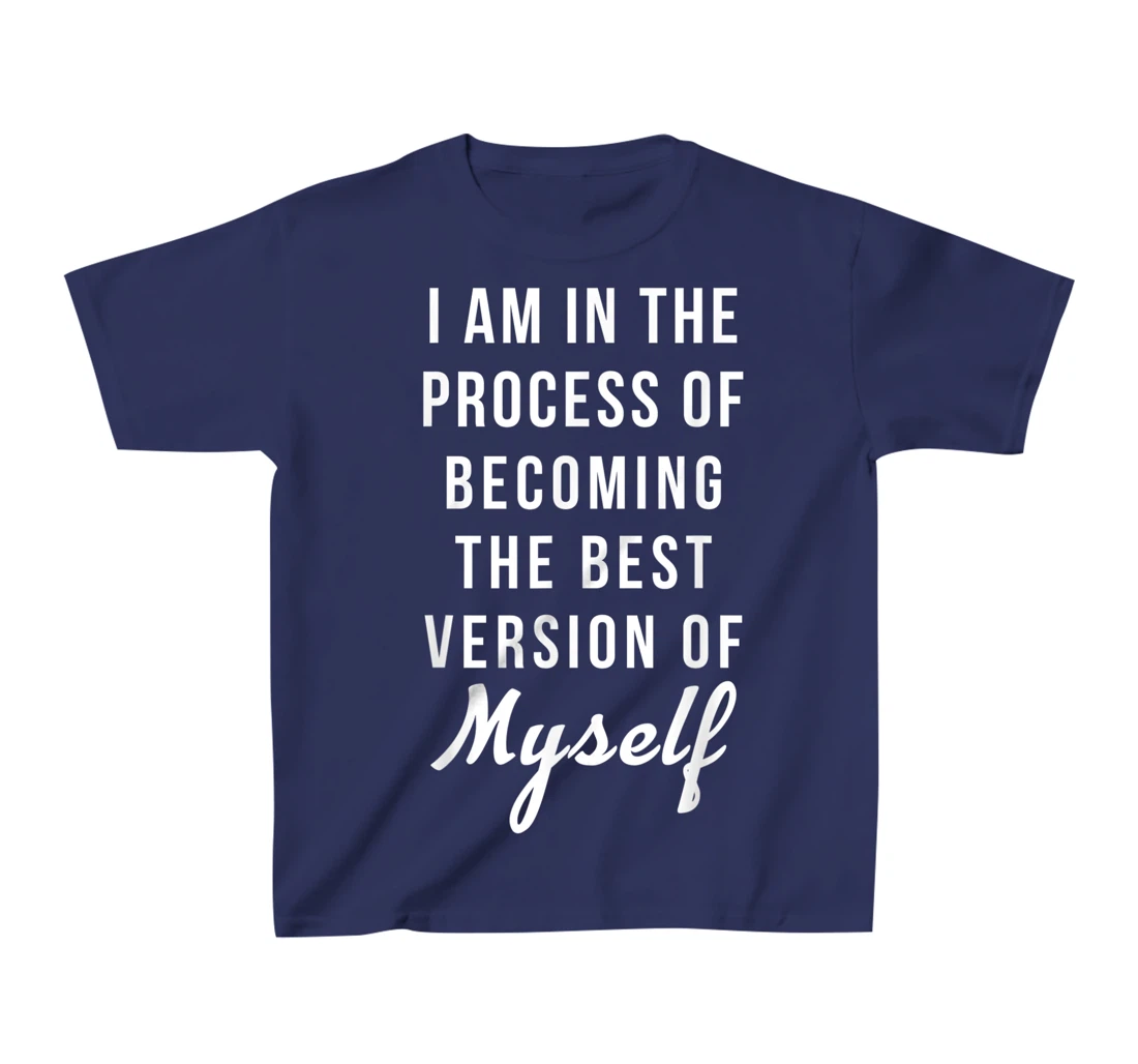 I am in the Process of Becoming The Best Version of Myself T-Shirt, Kid T-Shirt and Women T-Shirt