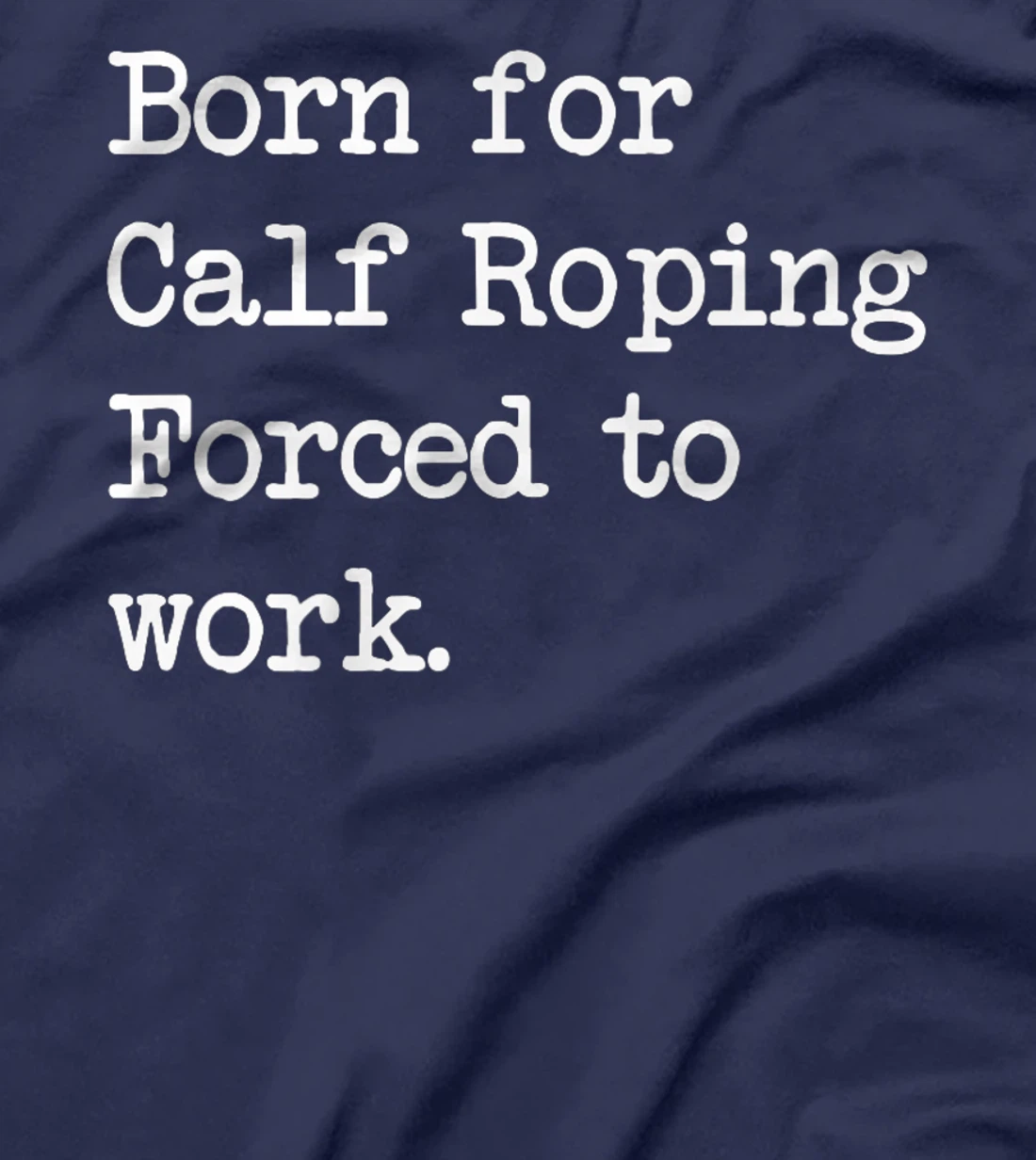 Born For Calf Roping Tie-Down Roping Sarcastic Minimalist T-Shirt, Kid T-Shirt and Women T-Shirt