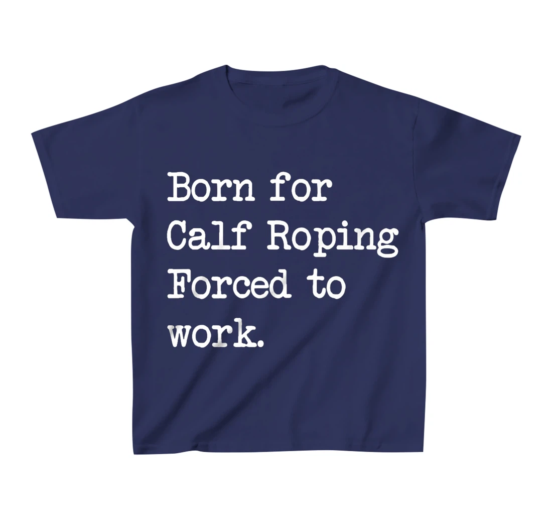 Born For Calf Roping Tie-Down Roping Sarcastic Minimalist T-Shirt, Kid T-Shirt and Women T-Shirt