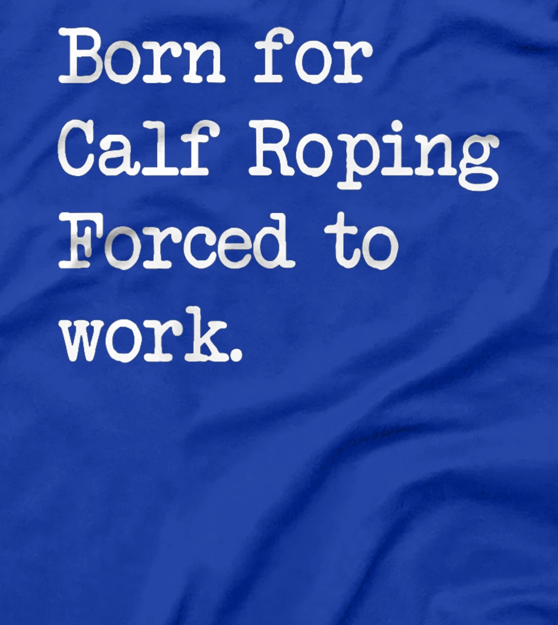 Born For Calf Roping Tie-Down Roping Sarcastic Minimalist T-Shirt, Kid T-Shirt and Women T-Shirt